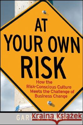 At Your Own Risk!: How the Risk-Conscious Culture Meets the Challenge of Business Change Gary S. Lynch 9780470259412 John Wiley & Sons - książka
