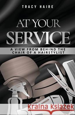 At Your Service: A View From Behind The Chair Of A Hairstylist Tracy Haire 9780578328447 Tracy Haire - książka