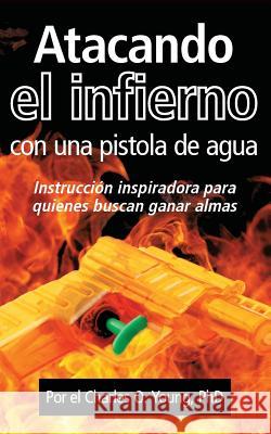 Atacando el infierno con una pistola de agua: Instruccion inspiradora para quienes buscan ganar almas Young Phd, Charles O. 9781981452415 Createspace Independent Publishing Platform - książka