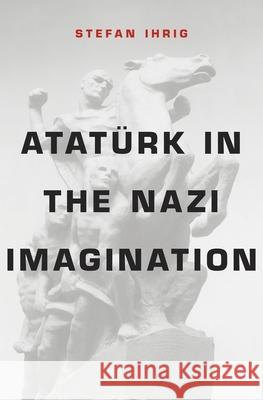 Atatürk in the Nazi Imagination Ihrig, Stefan 9780674368378 John Wiley & Sons - książka