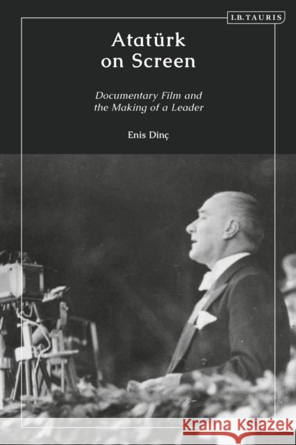 Atatürk on Screen: Documentary Film and the Making of a Leader Dr Enis Dinç 9780755646937 Bloomsbury Publishing PLC - książka