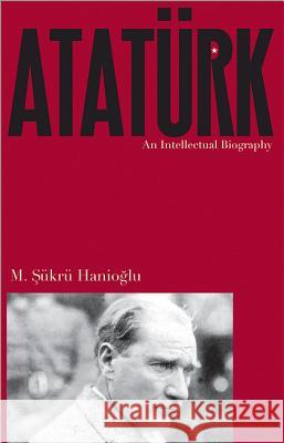 Ataturk: An Intellectual Biography M Sukru Hanioglu 9780691157948  - książka