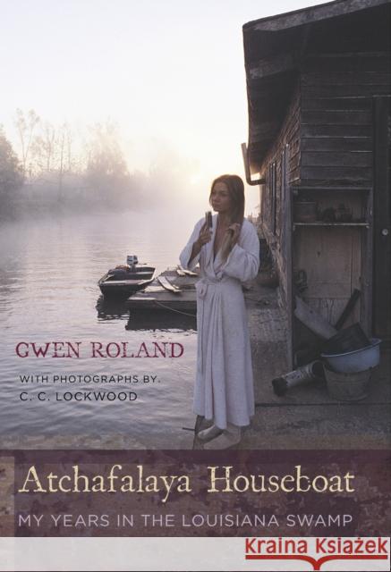 Atchafalaya Houseboat: My Years in the Louisiana Swamp Gwen Roland C. C. Lockwood 9780807130896 Louisiana State University Press - książka