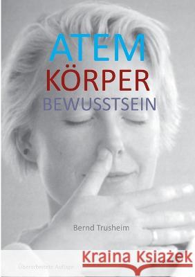 Atem Körper Bewusstsein: Wie du deine wichtigste Lebensfunktion kennenlernst und verbesserst Bernd Trusheim 9783756851584 Books on Demand - książka