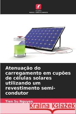 Atenuacao do carregamento em cupoes de celulas solares utilizando um revestimento semi-condutor Tien Su Nguyen   9786206193609 Edicoes Nosso Conhecimento - książka