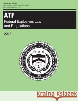 Atf: Federal Explosives Law and Regulations: 2012 U. S. Department of Justice 9781500520397 Createspace - książka