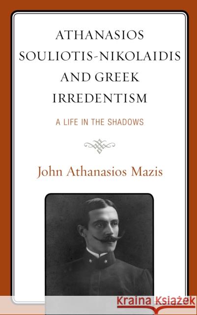 Athanasios Souliotis-Nikolaidis and Greek Irredentism: A Life in the Shadows John A. Mazis 9781793634443 Lexington Books - książka