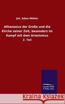 Athanasius der Große und die Kirche seiner Zeit, besonders im Kampf mit dem Arianismus Möhler, Joh Adam 9783846089927 Salzwasser-Verlag Gmbh - książka