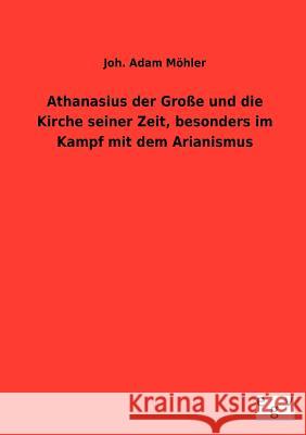 Athanasius der Große und die Kirche seiner Zeit, besonders im Kampf mit dem Arianismus Möhler, Joh Adam 9783863828349 Europäischer Geschichtsverlag - książka