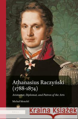 Athanasius Raczyński (1788-1874). Aristocrat, Diplomat, and Patron of the Arts Mencfel, Michal 9789004504660 Brill - książka