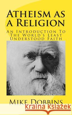 Atheism as a Religion: An Introduction to the World's Least Understood Faith Mike Dobbins 9781494812447 Createspace - książka