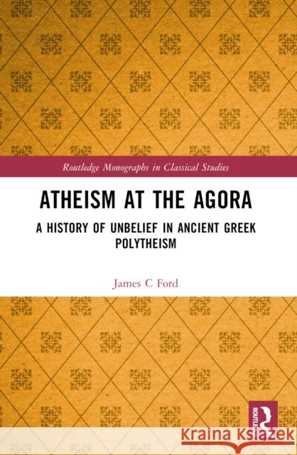 Atheism at the Agora: A History of Unbelief in Ancient Greek Polytheism James C. Ford 9781032493039 Taylor & Francis Ltd - książka