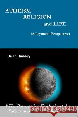 Atheism Religion and Life (A Layman's Perspective) Brian Hinkley 9781312978683 Lulu.com - książka