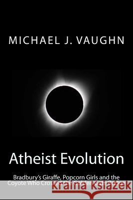 Atheist Evolution: Bradbury's Giraffes, Popcorn Girls and the Coyote Who Crossed the Golden Gate Bridge Michael J. Vaughn 9781985029040 Createspace Independent Publishing Platform - książka