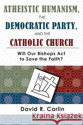 Atheistic Humanism, the Democratic Party, and the Catholic Church David R Carlin   9781943901319 Lectio Publishing LLC - książka