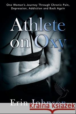 Athlete On Oxy: One Woman's Journey Through Chronic Pain, Depression, Addiction and Back Again Erin Johnson 9781977244154 Outskirts Press - książka