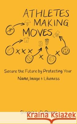 Athletes Making Moves: Secure the Future by Protecting Your Name, Image, and Likeness Sivonnia Debarros 9781737577409 What Are You Sporting About? Publishing - książka