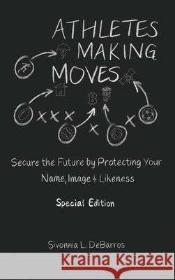 Athletes Making Moves: Secure the Future by Protecting Your Name, Image, and Likeness Sivonnia Debarros 9781737577447 What Are You Sporting About? Publishing - książka