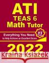 ATI TEAS 6 Math Tutor: Everything You Need to Help Achieve an Excellent Score Ava Ross Reza Nazari 9781646128457 Effortless Math Education