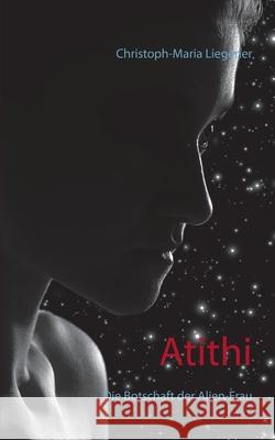 Atithi: Die Botschaft der Alien-Frau Christoph-Maria Liegener 9783754320891 Books on Demand - książka