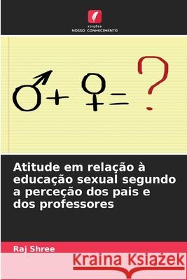 Atitude em rela??o ? educa??o sexual segundo a perce??o dos pais e dos professores Raj Shree 9786207748754 Edicoes Nosso Conhecimento - książka