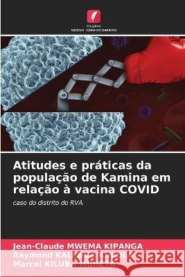 Atitudes e práticas da população de Kamina em relação à vacina COVID Jean-Claude Mwema Kipanga, Raymond Kalenga Kukula, Marcel Kiluba Muheta 9786205289976 Edicoes Nosso Conhecimento - książka