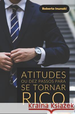Atitudes ou Dez Passos Para Se Tornar Rico Inunaki, Roberto 9781793001672 Independently Published - książka