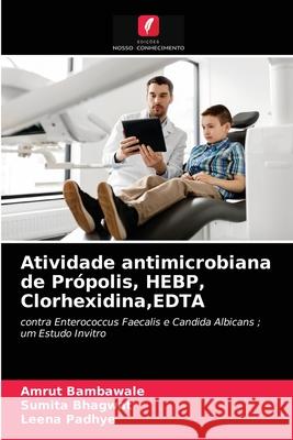 Atividade antimicrobiana de Própolis, HEBP, Clorhexidina, EDTA Amrut Bambawale, Sumita Bhagwat, Leena Padhye 9786203139068 Edicoes Nosso Conhecimento - książka