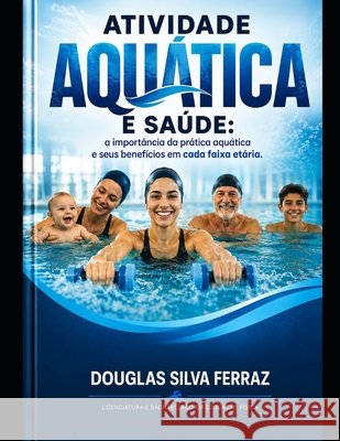 Atividade Aquática E Saúde: Prática Aquática E Seus Benefícios Em Cada Faixa Etária Ferraz, Douglas Silva 9798184699233 Independently Published - książka