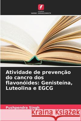 Atividade de preven??o do cancro dos flavon?ides: Geniste?na, Luteolina e EGCG Pushpendra Singh 9786207547760 Edicoes Nosso Conhecimento - książka