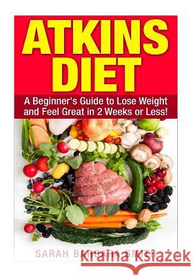 Atkins Diet: A Beginner's Guide to Lose Weight and Feel Great in 2 Weeks! Sarah Barbara Smith 9781508976486 Createspace - książka