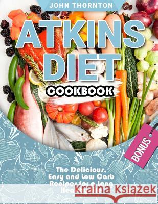 Atkins Diet Cookbook: The Delicious, Easy and Low Carb Recipes for a Long Healthy Life John Thornton 9781727818604 Createspace Independent Publishing Platform - książka