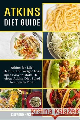 Atkins Diet Guide: Atkins for Life, Health, and Weight Loss (Uper Easy to Make Delicious Atkins Diet Salad Recipes to Final) Clifford Hecht 9781990169670 Alex Howard - książka