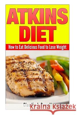 Atkins Diet: How to Eat Delicious Food to Lose Weight Claudia J. Powell 9781501051913 Createspace - książka
