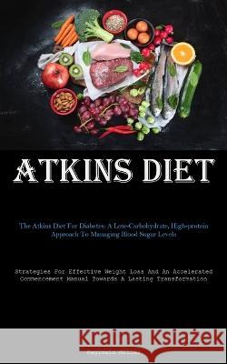 Atkins Diet: The Atkins Diet For Diabetes: A Low-Carbohydrate, High-protein Approach To Managing Blood Sugar Levels (Strategies For Effective Weight Loss And An Accelerated Commencement Manual Towards Reginald Miller   9781837877287 Micheal Kannedy - książka