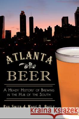 Atlanta Beer:: A Heady History of Brewing in the Hub of the South Ronald Smith Mary O. Boyle 9781609498412 History Press - książka