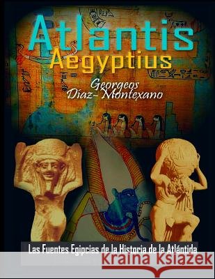 ATLANTIS . AEGYPTIUS . Las Fuentes Egipcias de la Historia de la Atlantida: Evidencias y pruebas indiciarias. Epitome de la Atlantida Historico-Cienti Perz, Monik 9781481213790 Createspace - książka