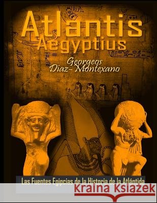 ATLANTIS . AEGYPTIUS . Las Fuentes Egipcias de la Historia de la Atlantida: Evidencias y pruebas indiciarias. Epitome de la Atlantida Historico-Cienti Perz, Monik 9781481244503 Createspace - książka