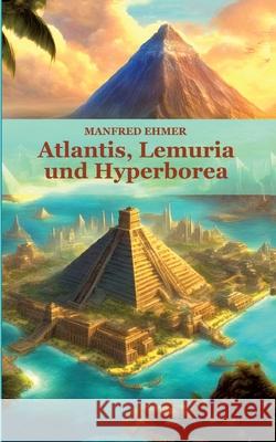 Atlantis, Lemuria und Hyperborea: Macht und Geheimnis der versunkenen Kontinente Manfred Ehmer 9783384265302 Theophania Verlag - książka