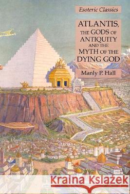 Atlantis, the Gods of Antiquity and the Myth of the Dying God: Esoteric Classics Manly P Hall 9781631184987 Lamp of Trismegistus - książka