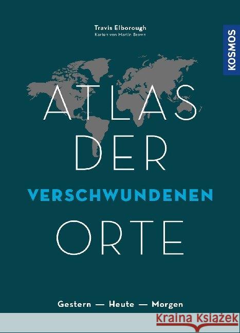 Atlas der verschwundenen Orte : Gestern - Heute - Morgen Elborough, Travis 9783440167670 Kosmos (Franckh-Kosmos) - książka