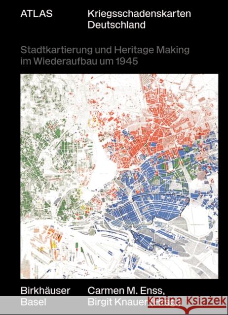 Atlas Kriegsschadenskarten Deutschland: Stadtkartierung Und Heritage Making Im Wiederaufbau Um 1945 Carmen M. Enss Birgit Knauer 9783035625004 Birkhauser - książka