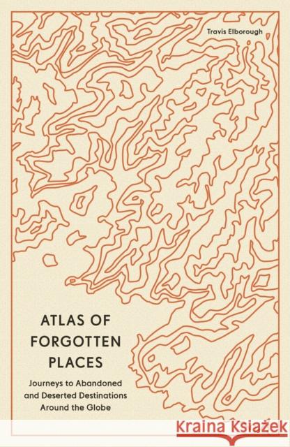 Atlas of Forgotten Places: Journeys to Abandoned and Deserted Destinations Around the Globe Travis Elborough 9780711290846 Quarto Publishing PLC - książka