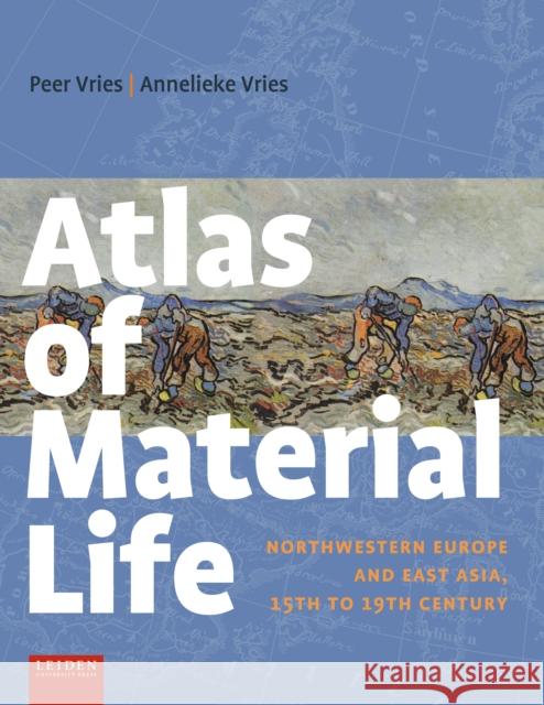 Atlas of Material Life: Northwestern Europe and East Asia, 15th to 19th Century Peer Vries Annelieke Vries 9789087283544 Leiden University Press - książka