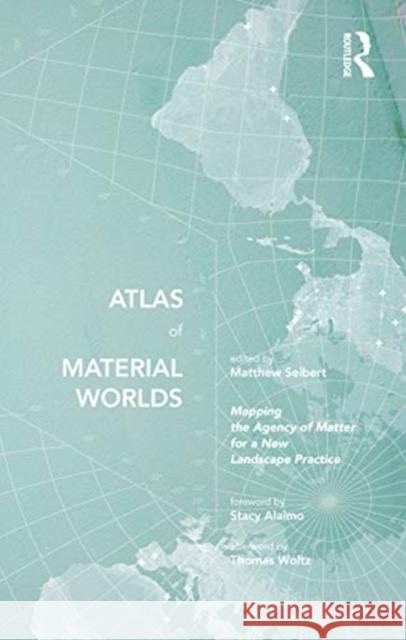 Atlas of Material Worlds: Mapping the Agency of Matter for a New Landscape Practice Matthew Seibert 9780367624163 Routledge - książka