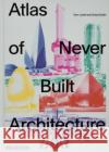 Atlas of Never Built Architecture Greg Goldin 9781838666538 Phaidon Press Ltd