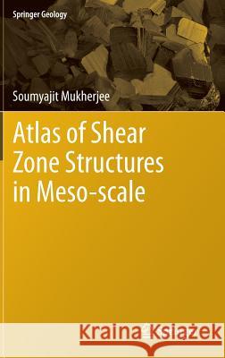 Atlas of Shear Zone Structures in Meso-Scale Mukherjee, Soumyajit 9783319000886 Springer - książka