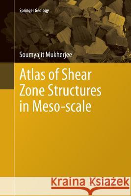 Atlas of Shear Zone Structures in Meso-Scale Mukherjee, Soumyajit 9783319343617 Springer - książka