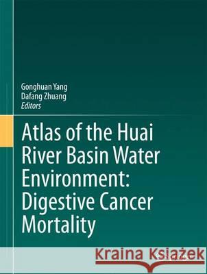 Atlas of the Huai River Basin Water Environment: Digestive Cancer Mortality Gonghuan Yang Dafang Zhuang  9789401786188 Springer - książka