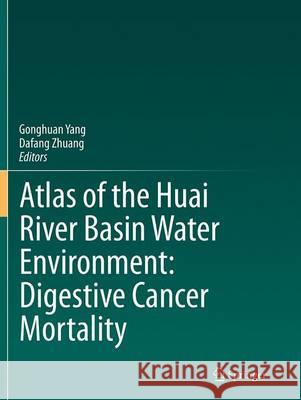 Atlas of the Huai River Basin Water Environment: Digestive Cancer Mortality Gonghuan Yang Dafang Zhuang 9789402407587 Springer - książka